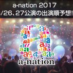 a-nation 2017 恐縮ながら、出演順を予想しました!