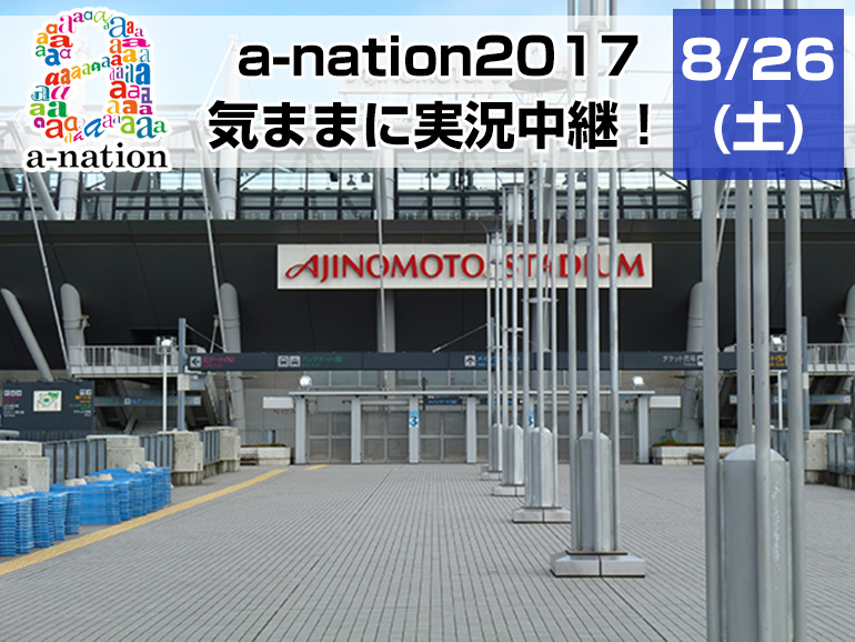 a-nation2017 8/26(土)気ままに実況中継！