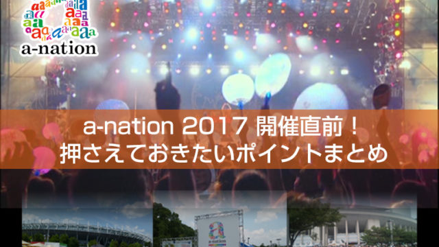 a-nation 2017 東京公演開催直前！！ 押させておきたいポイント！