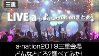 a-nation 2019 三重会場へのアクセス方法、会場の雰囲気は?調べてみた!