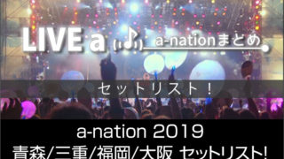a-nation 2019 青森・三重・福岡・大阪セットリストまとめ!