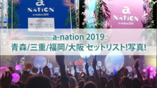 a-nation 2019 青森･三重･福岡･大阪セットリストまとめ！