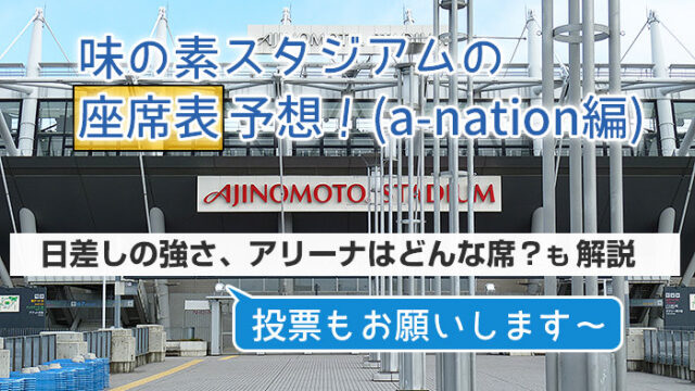 a-nation「味の素スタジアム」の座席表を予想！日差しの強さ、アリーナはどんな席？も解説！