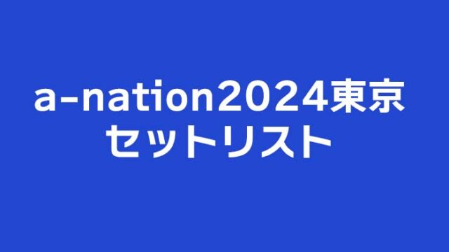 a-nation 2024 東京セットリストと、データ関連