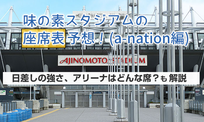 a-nation「味の素スタジアム」の座席表を予想！日差しの強さ、アリーナはどんな席？も解説！